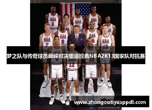 梦之队与传奇球员巅峰对决重温经典NBA2K13国家队对抗赛